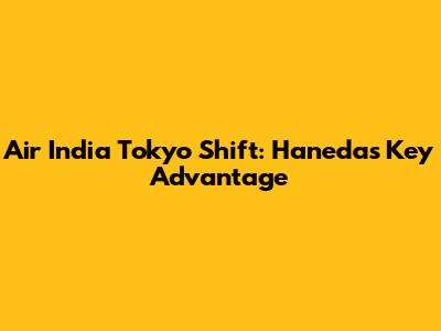 Air India Tokyo Shift: Haneda's Key Advantage