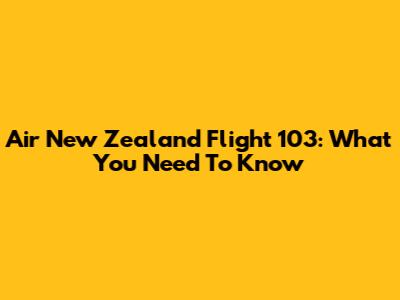 Air New Zealand Flight 103: What You Need To Know
