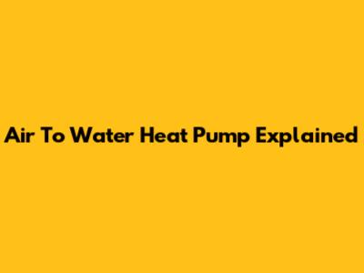 Air To Water Heat Pump Explained