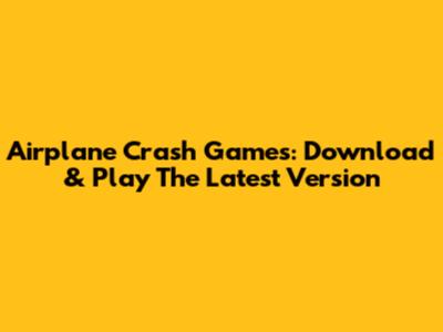 Airplane Crash Games: Download & Play The Latest Version