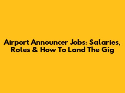 Airport Announcer Jobs: Salaries, Roles & How To Land The Gig