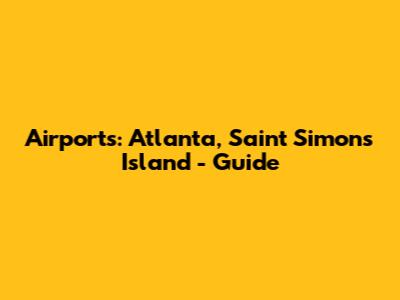 Airports: Atlanta, Saint Simons Island - Guide