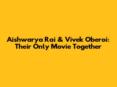 Aishwarya Rai & Vivek Oberoi: Their Only Movie Together