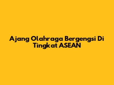 Ajang Olahraga Bergengsi Di Tingkat ASEAN