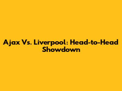 Ajax Vs. Liverpool: Head-to-Head Showdown