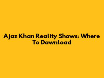Ajaz Khan Reality Shows: Where To Download