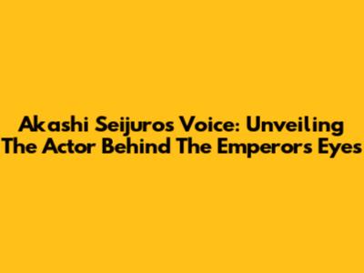 Akashi Seijuro's Voice: Unveiling The Actor Behind The Emperor's Eyes