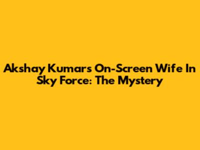Akshay Kumar's On-Screen Wife In Sky Force: The Mystery