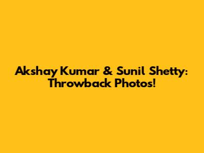 Akshay Kumar & Sunil Shetty: Throwback Photos!