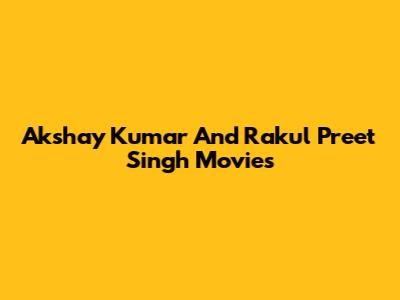 Akshay Kumar And Rakul Preet Singh Movies