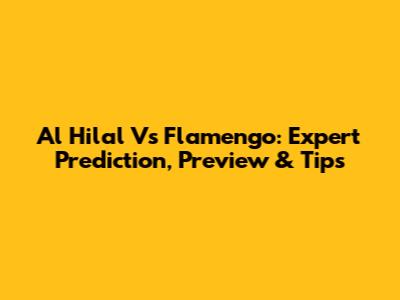 Al Hilal Vs Flamengo: Expert Prediction, Preview & Tips