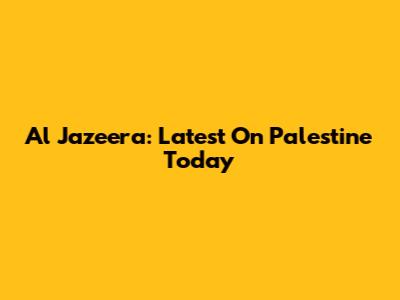 Al Jazeera: Latest On Palestine Today