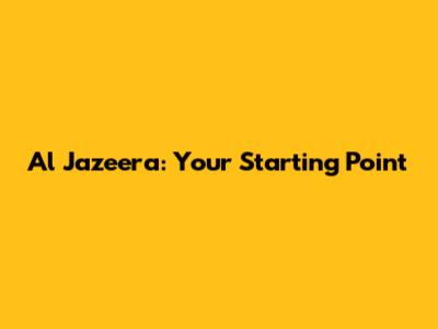 Al Jazeera: Your Starting Point