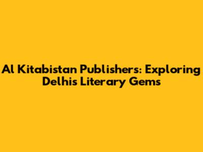 Al Kitabistan Publishers: Exploring Delhi's Literary Gems