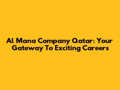 Al Mana Company Qatar: Your Gateway To Exciting Careers