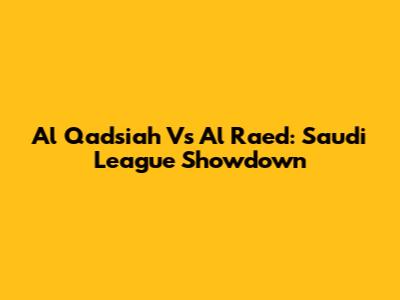 Al Qadsiah Vs Al Raed: Saudi League Showdown