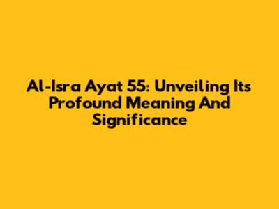 Al-Isra Ayat 55: Unveiling Its Profound Meaning And Significance
