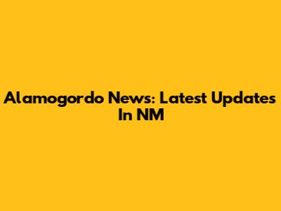Alamogordo News: Latest Updates In NM