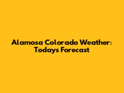 Alamosa Colorado Weather: Today's Forecast