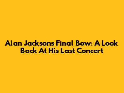 Alan Jackson's Final Bow: A Look Back At His Last Concert