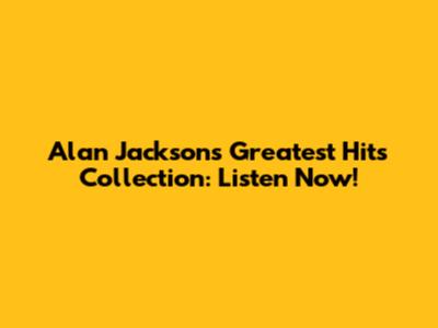 Alan Jackson's Greatest Hits Collection: Listen Now!