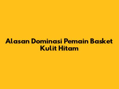 Alasan Dominasi Pemain Basket Kulit Hitam