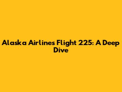 Alaska Airlines Flight 225: A Deep Dive