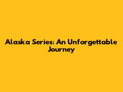 Alaska Series: An Unforgettable Journey
