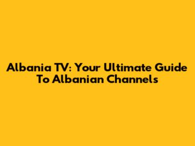 Albania TV: Your Ultimate Guide To Albanian Channels