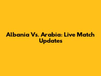 Albania Vs. Arabia: Live Match Updates