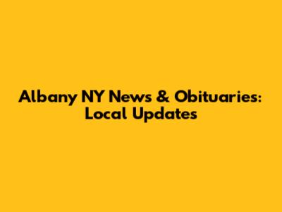 Albany NY News & Obituaries: Local Updates