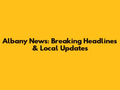 Albany News: Breaking Headlines & Local Updates
