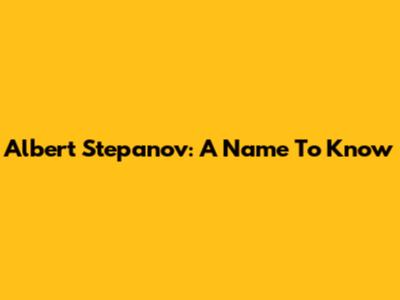 Albert Stepanov: A Name To Know