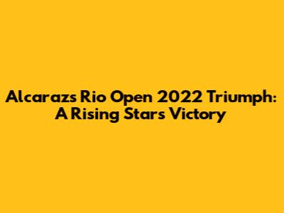 Alcaraz's Rio Open 2022 Triumph: A Rising Star's Victory