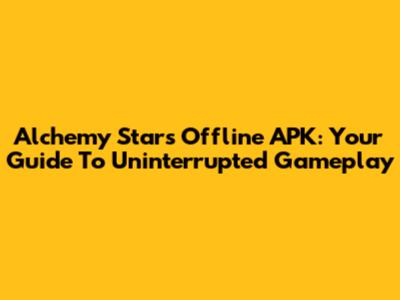 Alchemy Stars Offline APK: Your Guide To Uninterrupted Gameplay