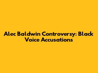 Alec Baldwin Controversy: Black Voice Accusations