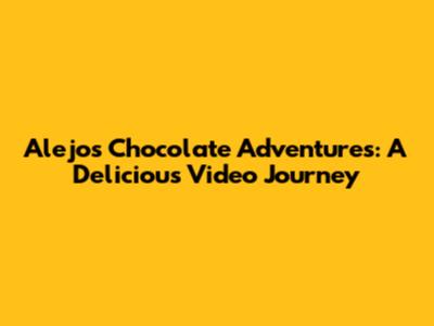 Alejo's Chocolate Adventures: A Delicious Video Journey