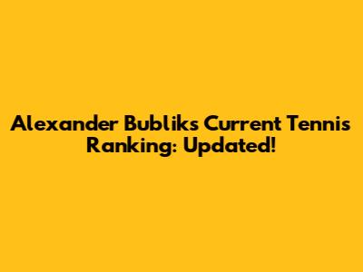 Alexander Bublik's Current Tennis Ranking: Updated!