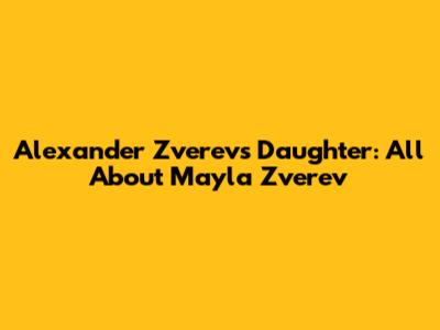 Alexander Zverev's Daughter: All About Mayla Zverev