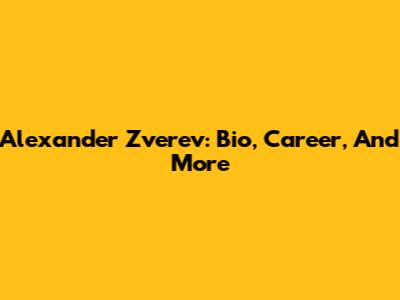 Alexander Zverev: Bio, Career, And More
