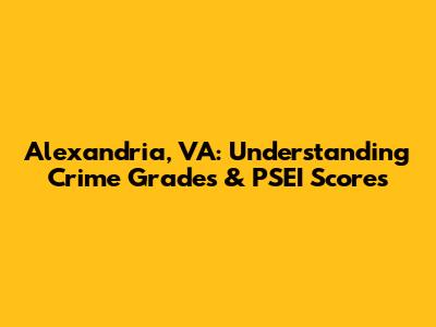 Alexandria, VA: Understanding Crime Grades & PSEI Scores