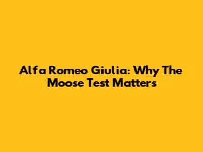 Alfa Romeo Giulia: Why The Moose Test Matters