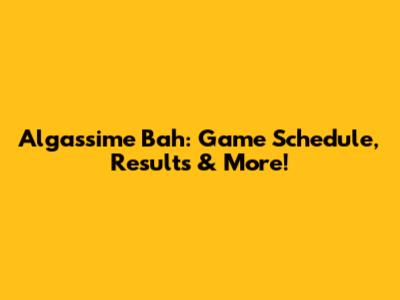 Algassime Bah: Game Schedule, Results & More!