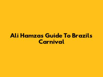 Ali Hamza's Guide To Brazil's Carnival