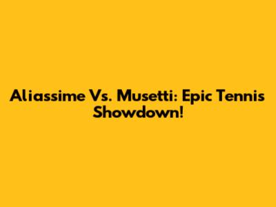 Aliassime Vs. Musetti: Epic Tennis Showdown!