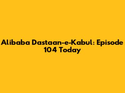 Alibaba Dastaan-e-Kabul: Episode 104 Today