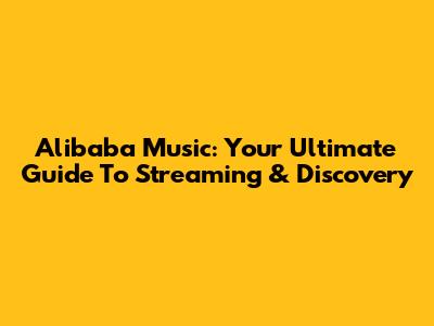 Alibaba Music: Your Ultimate Guide To Streaming & Discovery