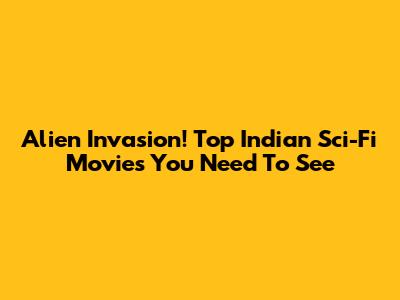 Alien Invasion! Top Indian Sci-Fi Movies You Need To See