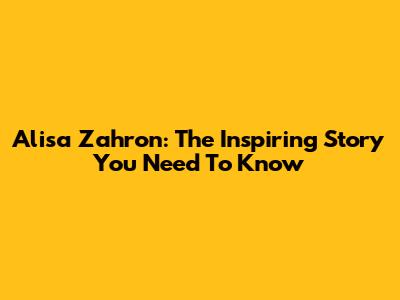 Alisa Zahron: The Inspiring Story You Need To Know