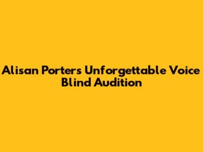 Alisan Porter's Unforgettable Voice Blind Audition